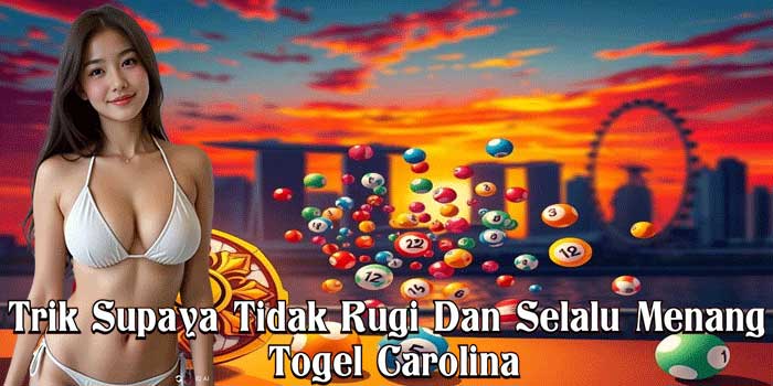 Trik Supaya Tidak Rugi Dan Selalu Menang Togel Carolina